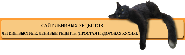 ЛЕГКИЕ, БЫСТРЫЕ, ЛЕНИВЫЕ РЕЦЕПТЫ (ПРОСТАЯ И ЗДОРОВАЯ КУХНЯ).